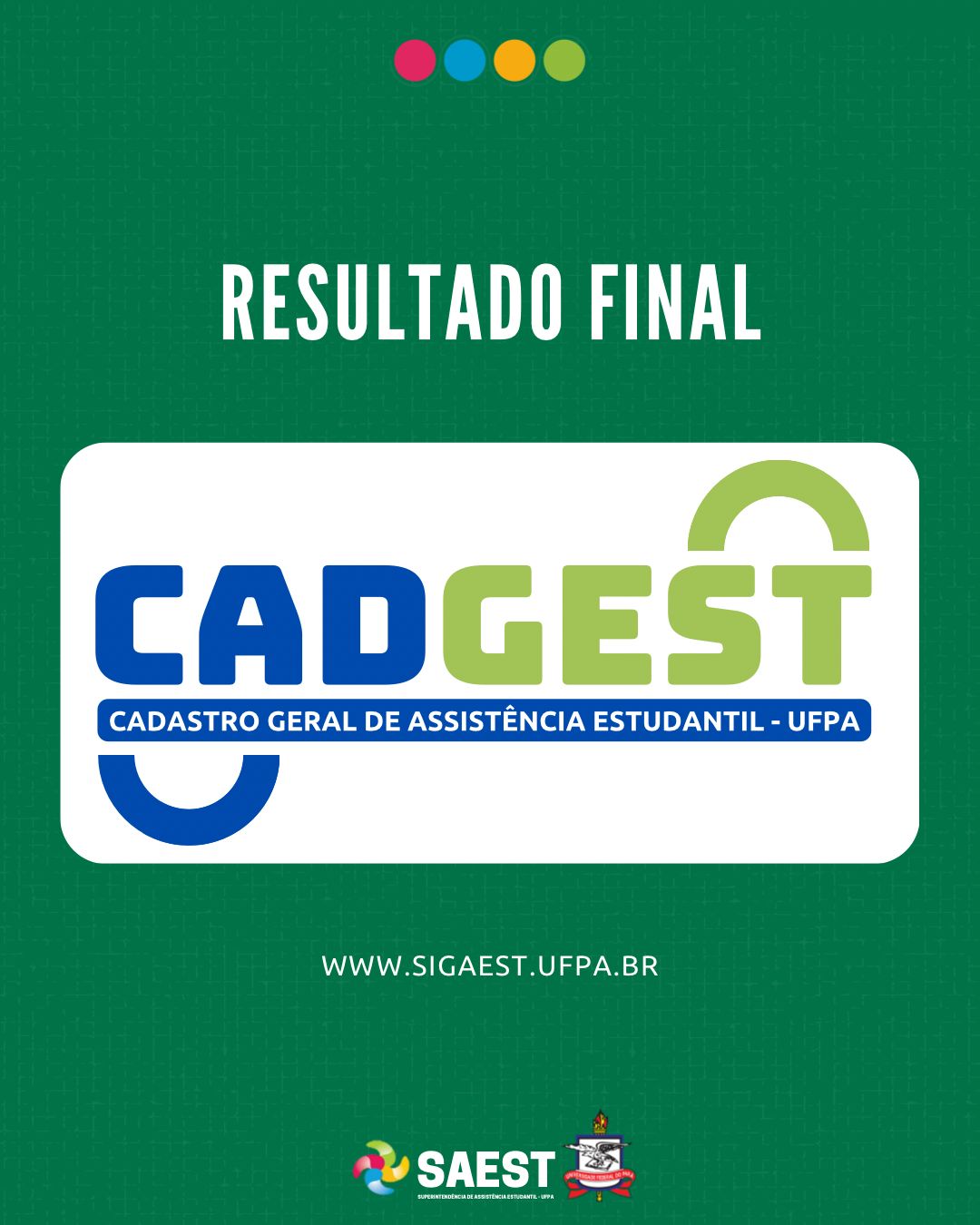 Sobre um fundo verde, escrito em letras brancas: resultado final. Embaixo, escrito em letras grandes coloridas: CADGEST. Cadastro Geral de Assistência Estudantil. Abaixo, em letras brancas: WWW.SIGAEST.UFPA.BR. Na base, o logo da Saest e o Brasão da UFPA.