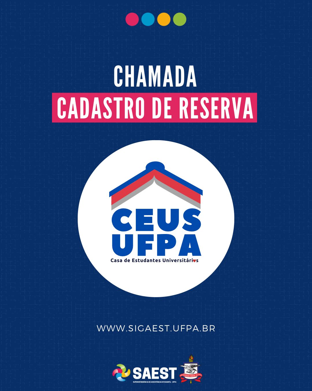 DESCRIÇÃO DA IMAGEM - #CARDINFORMATIVO: Sobre um fundo azul, no topo, centralizadas, quatro bolinhas nas cores: vermelho, azul, amarelo e verde. Abaixo, em letras brancas: CHAMADA – CADASTRO DE RESERVA. No centro, a logo da Casa do Estudante Universitário da UFPA. Abaixo, em letras brancas: WWW.SIGAEST.UFPA.BR. Na base, a logo da Saest e da UFPA.