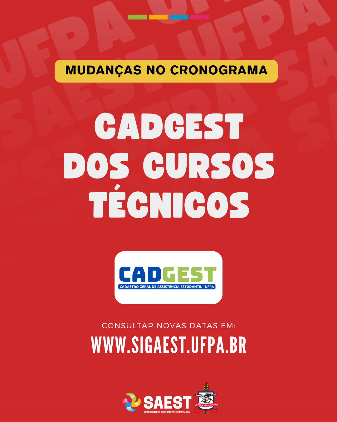 Card Informativo sobre a segunda retificação do CADGEST/TÉCNICO. Sobre um fundo vermelho, no topo, escrito em letras pretas, dentro de um retângulo amarelo: MUDANÇAS NO CRONOGRAMA. Abaixo, em letras brancas: CADGEST DOS CURSOS TÉCNICOS. Em seguida, no centro, em um retângulo branco, a logo do CADGEST escrita nas cores azul e verde. Mais abaixo, dentro do mesmo retângulo, escrito em letras menores brancas em um retângulo azul escuro: CADASTRO GERAL DE ASSISTÊNCIA ESTUDANTIL -UFPA. Na parte inferior, centralizados, escritos em letras brancas: CONSULTAR NOVAS DATAS EM: WWW.SIGAEST.UFPA.BR. Na base, centralizados, a logo da Saest e o brasão da UFPA.