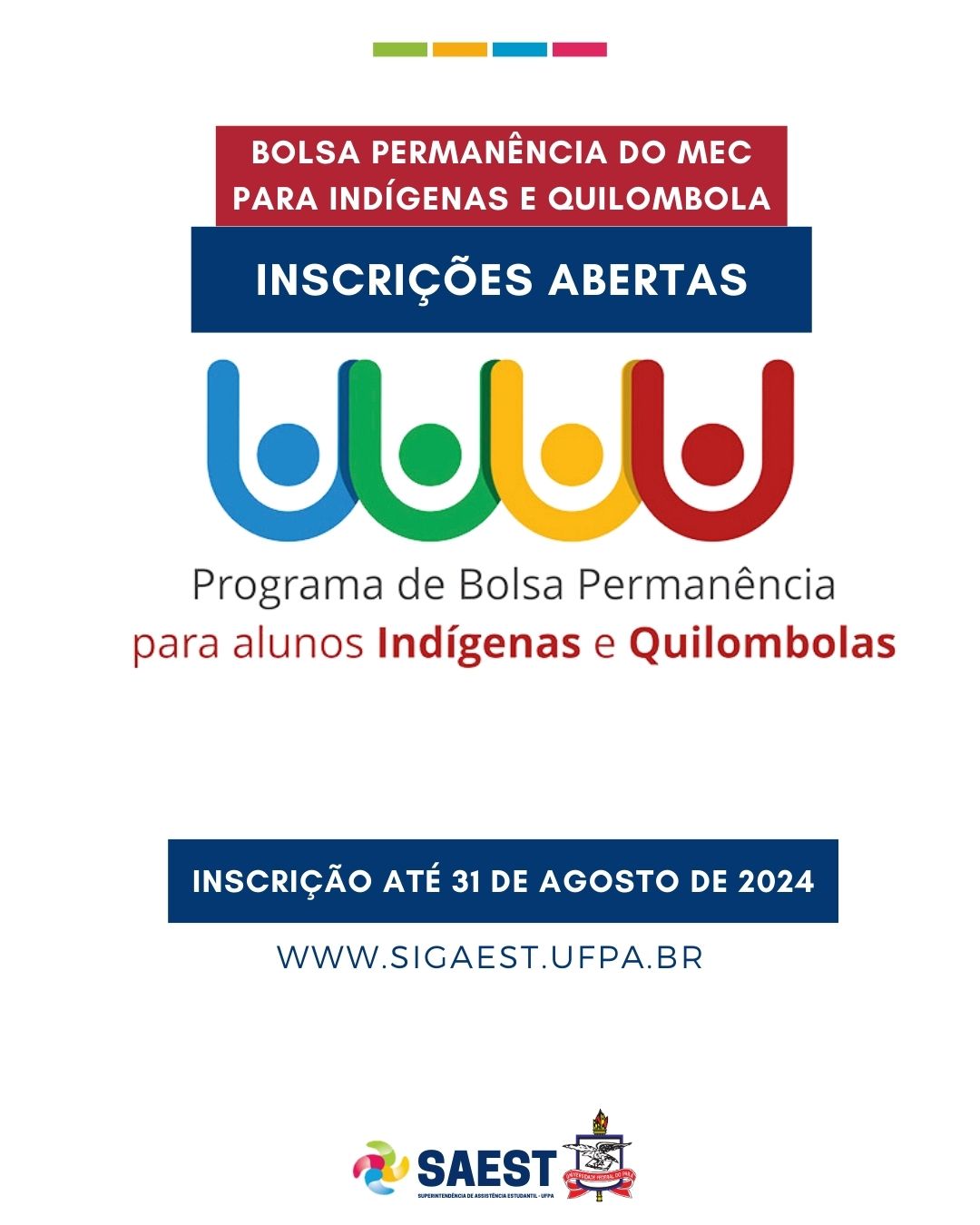 Descrição da imagem: Card com fundo branco. Na parte superior, centralizados, quatro quadrinho, da esquerda para a direita nas cores: verde, amarelo, azul e rosa pink. Mais abaixo, dentro de um retângulo vermelho, escrito em letras brancas: Bolsa permanência do MEC para indígenas e quilombola. Abaixo o logo da Bolsa Permanência do MEC. Mais abaixo, dentro de um retângulo na cor azul marinho, escrito em letras brancas: inscrição até 31 de agosto de 2024.www.sigaest.ufpa.br. Na parte inferior, centralizado, o logo da SAEST e o Brasão da UFPA.