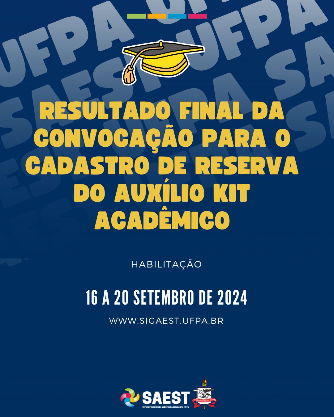 Audiodescrição -  card com fundo azul escuro. Na parte superior, centralizado, o desenho de um kep de formatura na cor amarela. Mais abaixo, escrito, centralizado na cor amarela: Resultado final da convocação do Cadastro de Reserva do Auxílio Kit Acadêmico. Na sequência, mais abaixo, escrito em letras na cor branca: habilitação: 16 a 20 de setembro de 2024. Na parte inferior, o logo da SAEST e o Brasão da UFPA.

