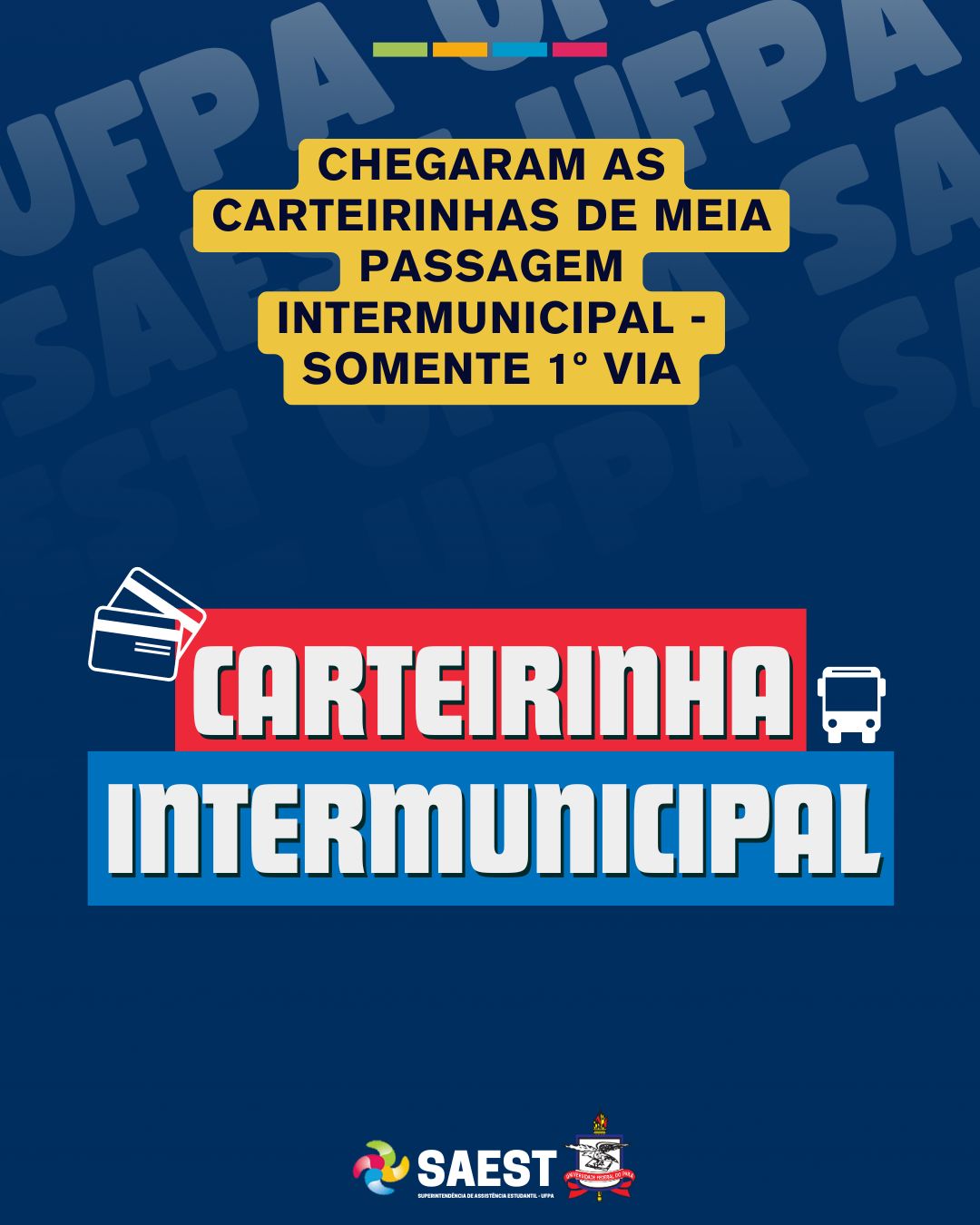 Card com fundo azul – Na parte superior, centralizado, escrito em letras pretas, no centro de uma faixa com fundo amarelo: chagaras as carteirinhas de meia passagem intermunicipal, somente primeira via. No centro escrito em letras grandes coloridas: CARTEIRAS INTERMUNICIPAIS. Na parte inferior, centralizados, os logos da SAEST/UFPA e o Brasão da UFPA.